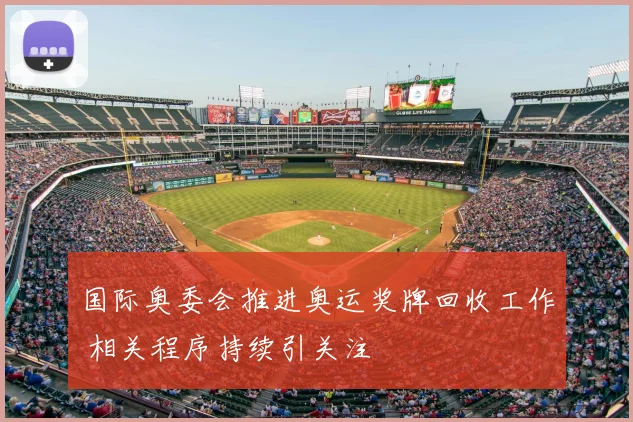 国际奥委会推进奥运奖牌回收工作 相关程序持续引关注