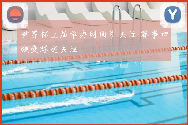 世界杯上届举办时间引关注 赛事回顾受球迷关注