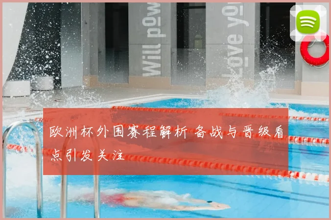 欧洲杯外围赛程解析 备战与晋级看点引发关注