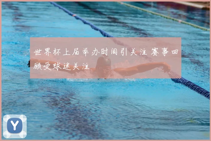 世界杯上届举办时间引关注 赛事回顾受球迷关注