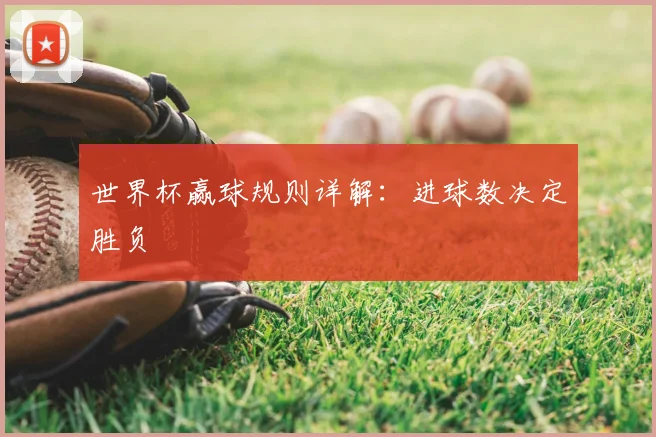 世界杯赢球规则详解:进球数决定胜负