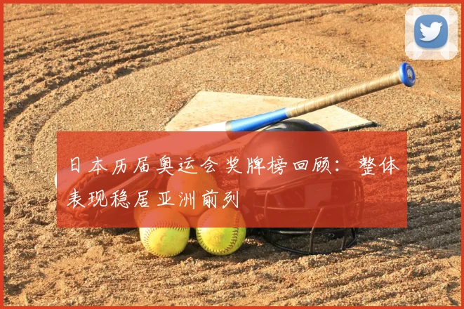 日本历届奥运会奖牌榜回顾:整体表现稳居亚洲前列