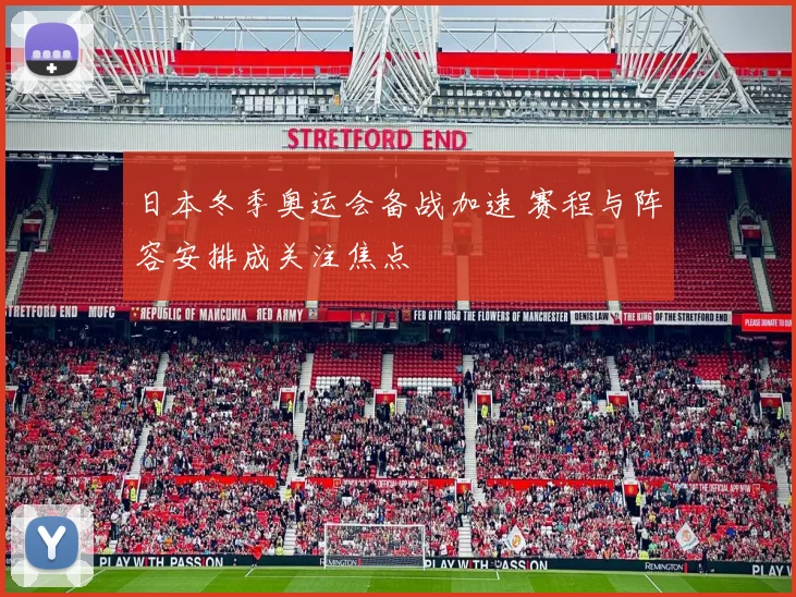 日本冬季奥运会备战加速 赛程与阵容安排成关注焦点