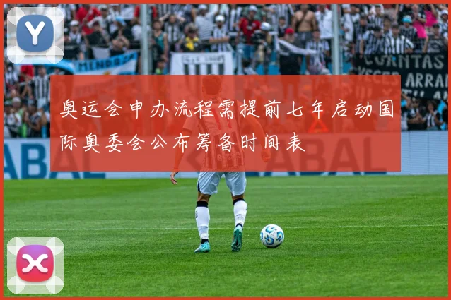 奥运会申办流程需提前七年启动国际奥委会公布筹备时间表