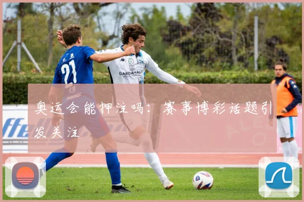 奥运会能押注吗：赛事博彩话题引发关注
