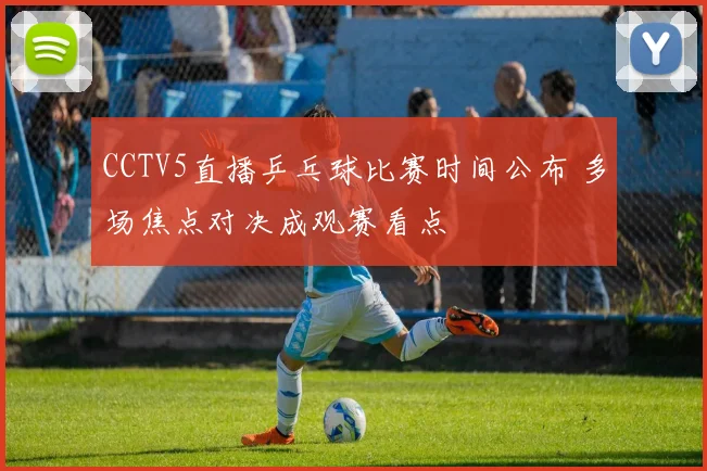 CCTV5直播乒乓球比赛时间公布 多场焦点对决成观赛看点